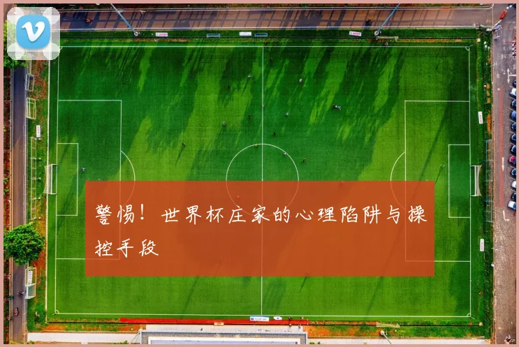 警惕！世界杯庄家的心理陷阱与操控手段