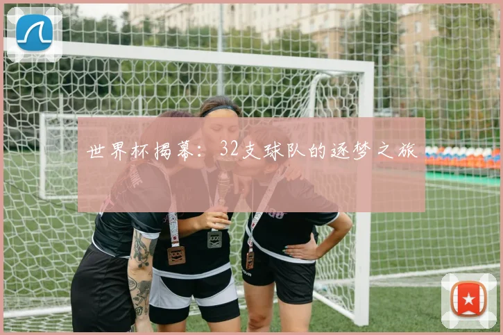 世界杯揭幕：32支球队的逐梦之旅