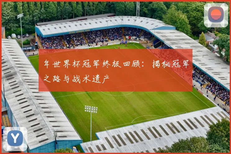 年世界杯冠军终极回顾：揭秘冠军之路与战术遗产